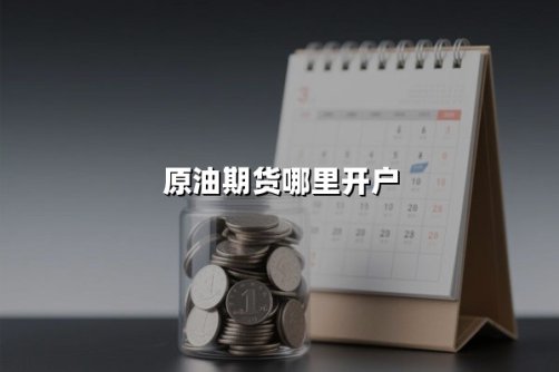 原油期货开户(原油期货开户渠道)
