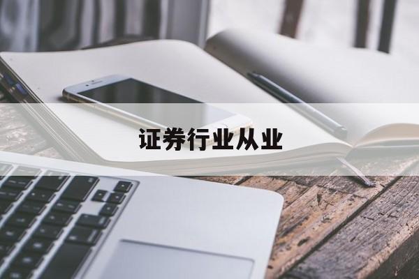 证券行业从业(证券行业从业资格证报名条件)