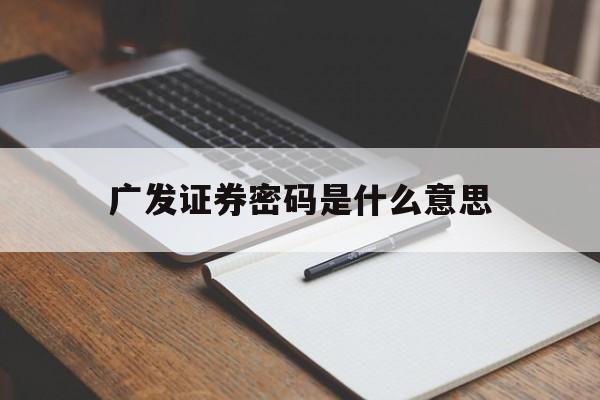 广发证券密码是什么意思(广发证券账号密码都忘记了咋办)