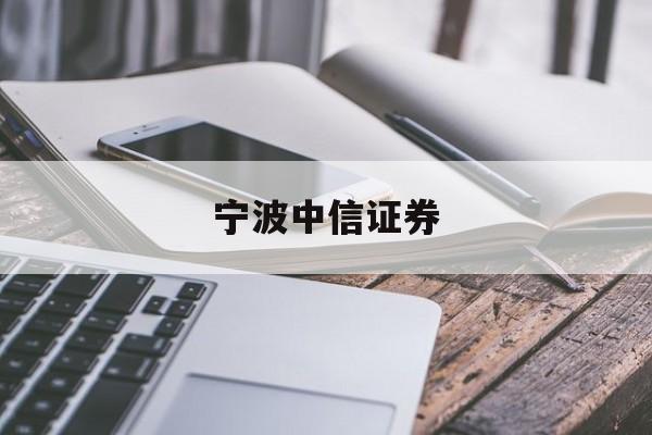 宁波中信证券(宁波中信证券营业网点)